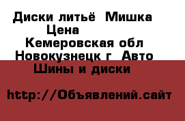 Диски литьё “Мишка“ › Цена ­ 10 000 - Кемеровская обл., Новокузнецк г. Авто » Шины и диски   